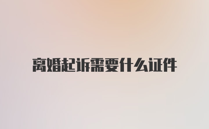 离婚起诉需要什么证件