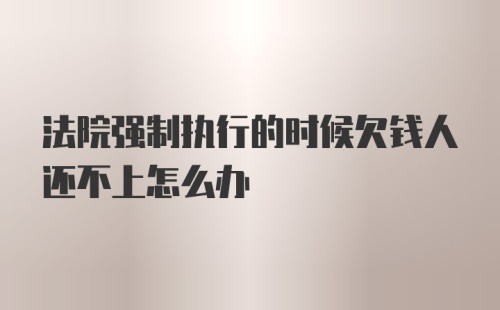 法院强制执行的时候欠钱人还不上怎么办