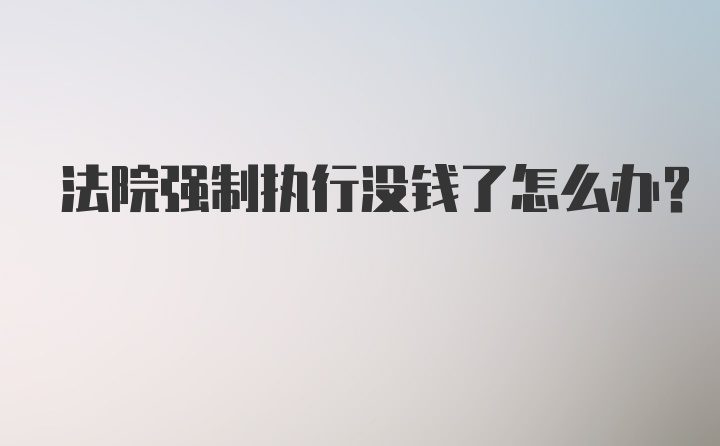 法院强制执行没钱了怎么办？