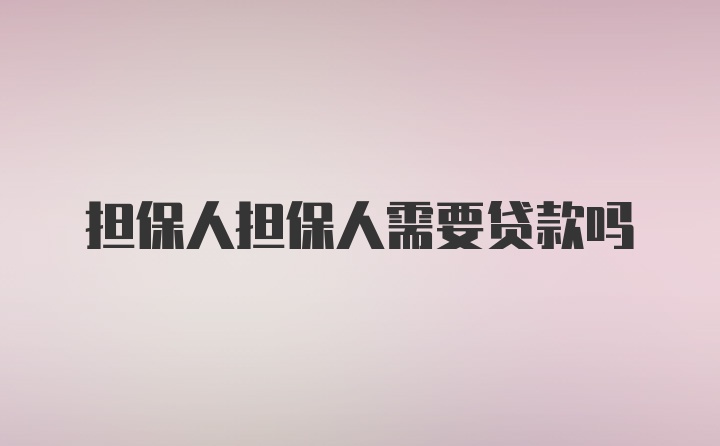 担保人担保人需要贷款吗