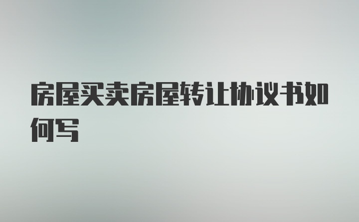 房屋买卖房屋转让协议书如何写