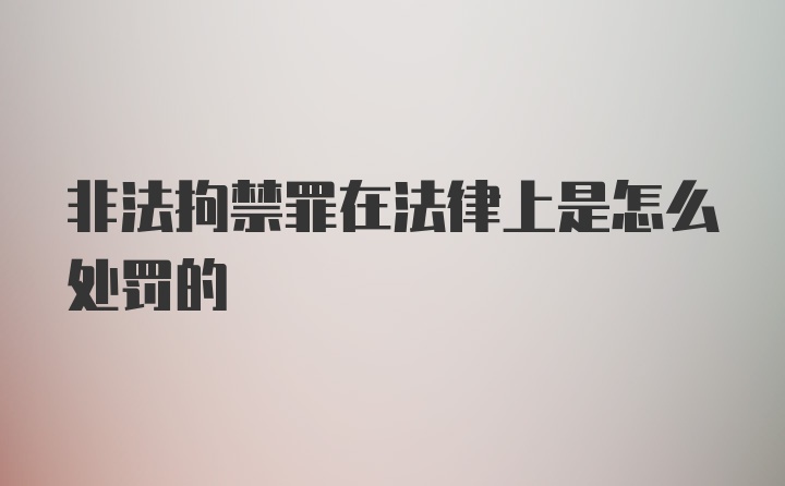 非法拘禁罪在法律上是怎么处罚的