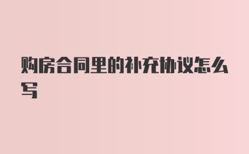 购房合同里的补充协议怎么写