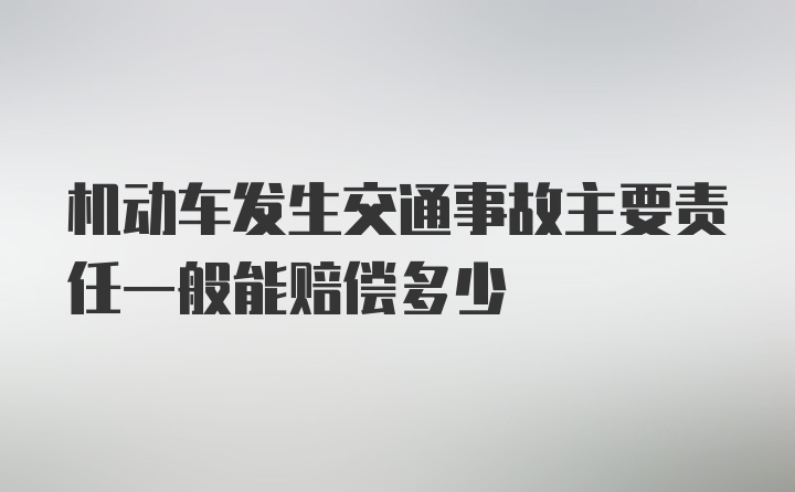 机动车发生交通事故主要责任一般能赔偿多少