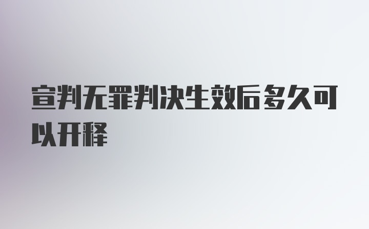 宣判无罪判决生效后多久可以开释