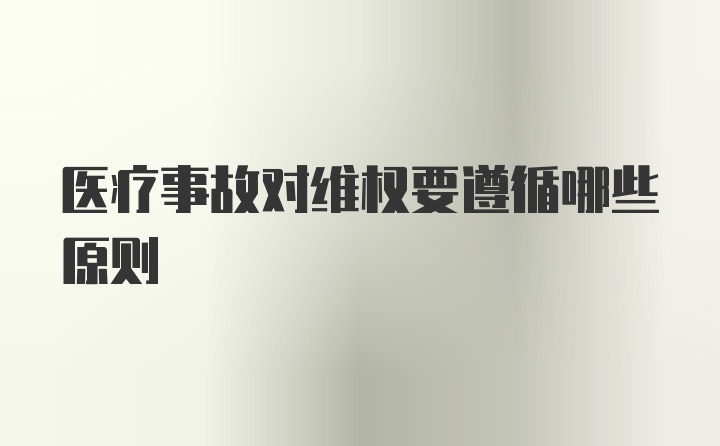 医疗事故对维权要遵循哪些原则