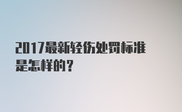 2017最新轻伤处罚标准是怎样的？