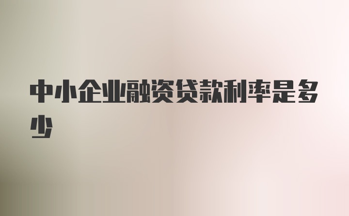 中小企业融资贷款利率是多少