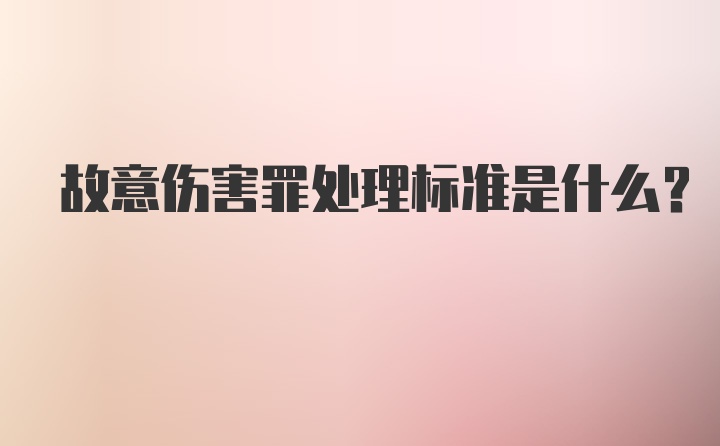 故意伤害罪处理标准是什么？