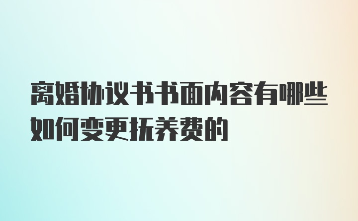 离婚协议书书面内容有哪些如何变更抚养费的