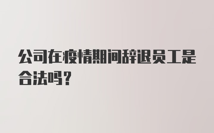 公司在疫情期间辞退员工是合法吗？