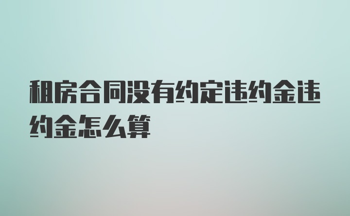 租房合同没有约定违约金违约金怎么算