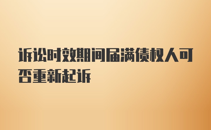 诉讼时效期间届满债权人可否重新起诉