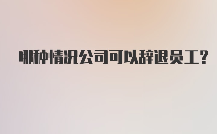 哪种情况公司可以辞退员工？