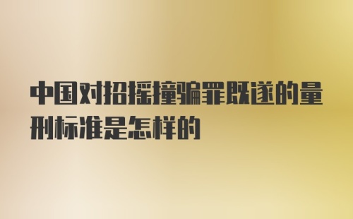 中国对招摇撞骗罪既遂的量刑标准是怎样的