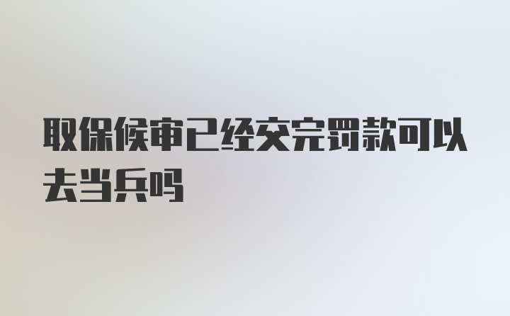 取保候审已经交完罚款可以去当兵吗