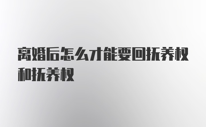 离婚后怎么才能要回抚养权和抚养权