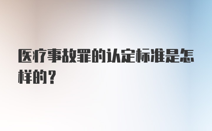 医疗事故罪的认定标准是怎样的？