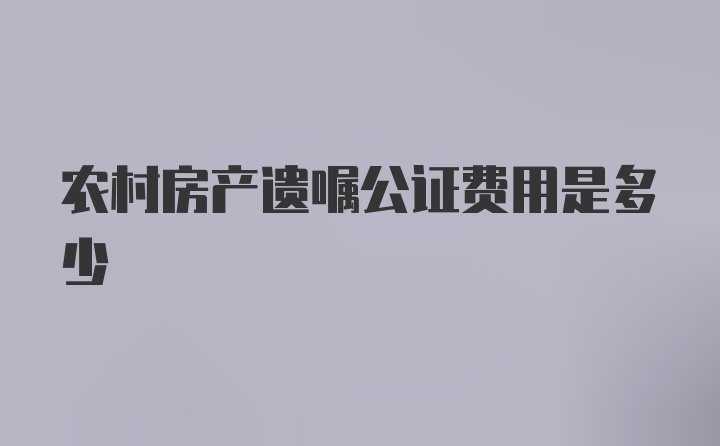 农村房产遗嘱公证费用是多少