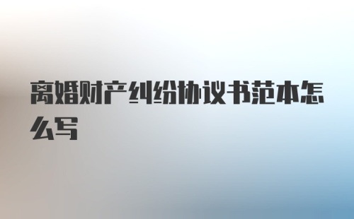 离婚财产纠纷协议书范本怎么写