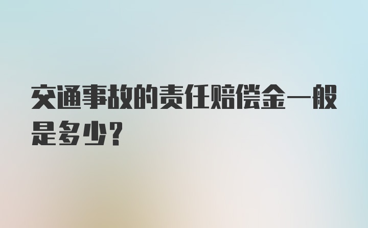 交通事故的责任赔偿金一般是多少？