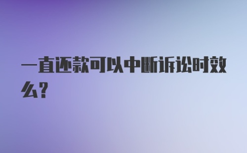 一直还款可以中断诉讼时效么？