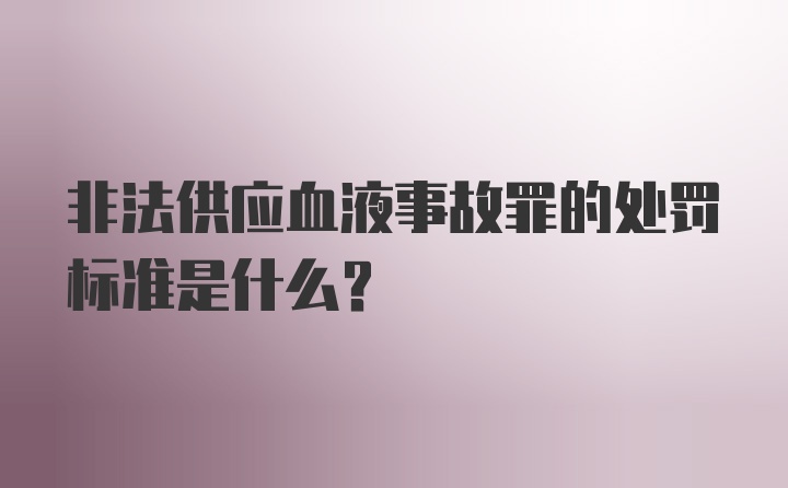 非法供应血液事故罪的处罚标准是什么？