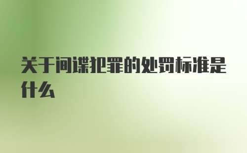 关于间谍犯罪的处罚标准是什么