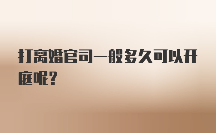 打离婚官司一般多久可以开庭呢？