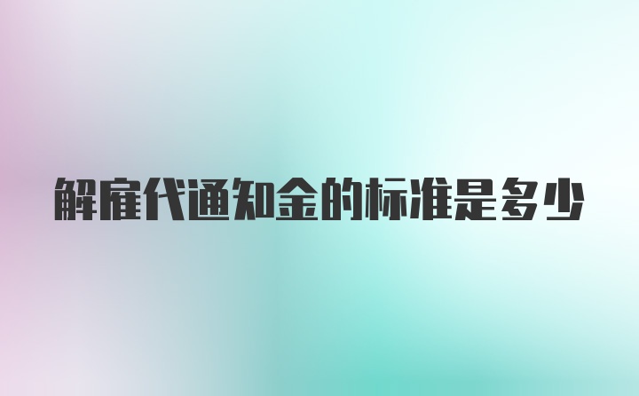 解雇代通知金的标准是多少