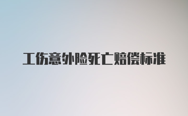 工伤意外险死亡赔偿标准