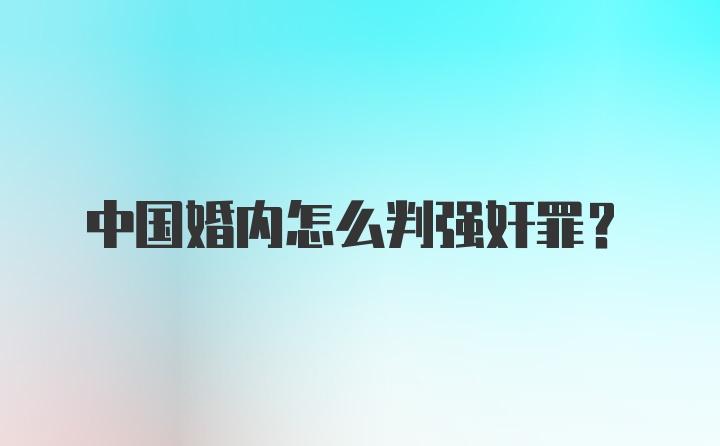 中国婚内怎么判强奸罪?