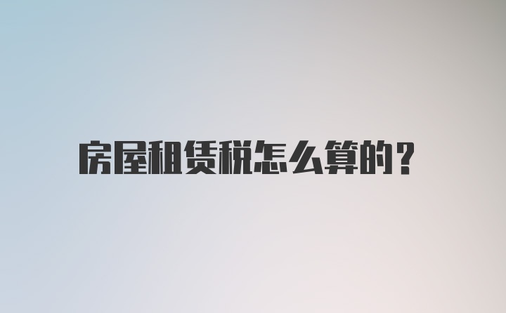 房屋租赁税怎么算的？