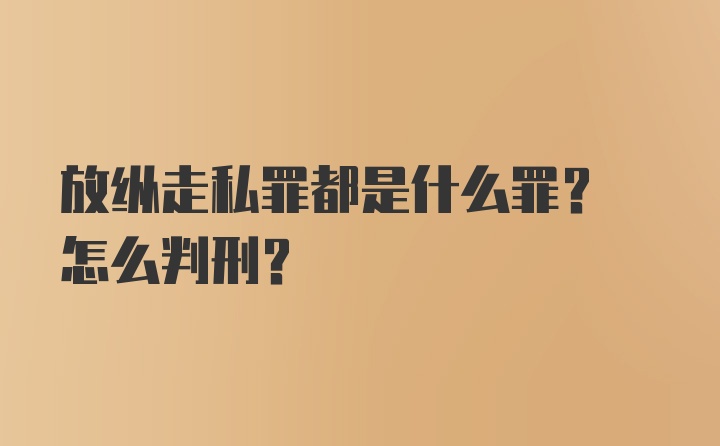 放纵走私罪都是什么罪? 怎么判刑?