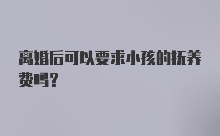 离婚后可以要求小孩的抚养费吗?