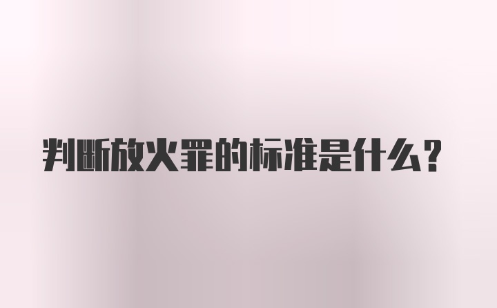 判断放火罪的标准是什么？