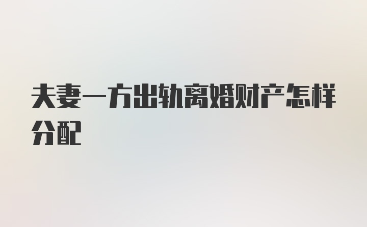 夫妻一方出轨离婚财产怎样分配