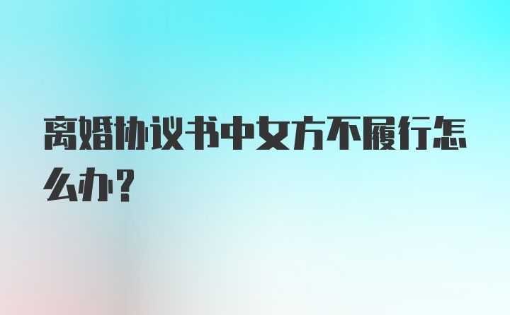 离婚协议书中女方不履行怎么办？