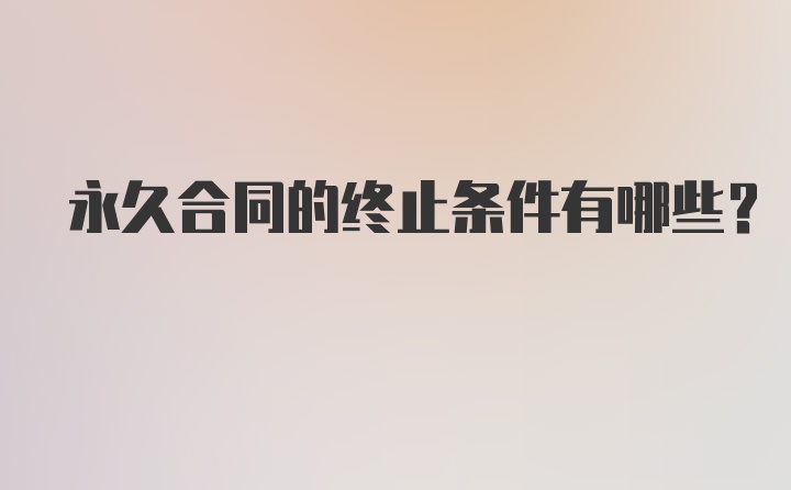 永久合同的终止条件有哪些？