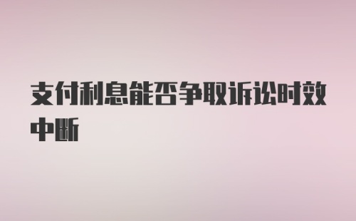 支付利息能否争取诉讼时效中断