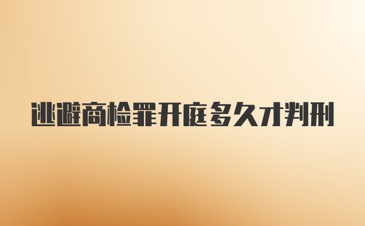 逃避商检罪开庭多久才判刑