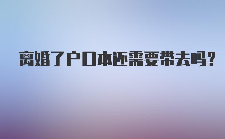 离婚了户口本还需要带去吗？