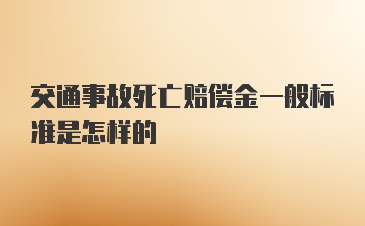 交通事故死亡赔偿金一般标准是怎样的