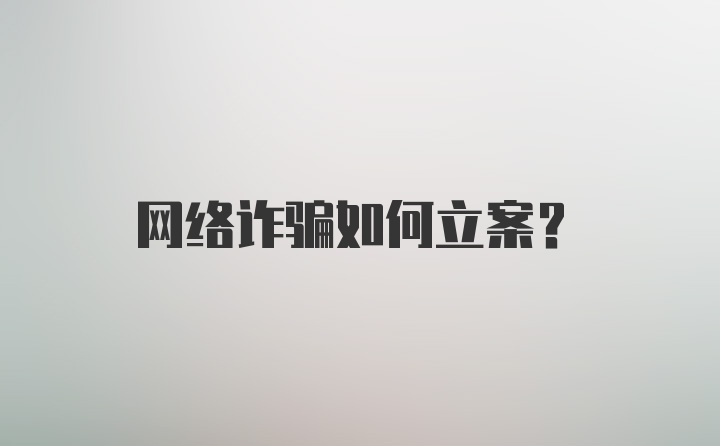 网络诈骗如何立案?