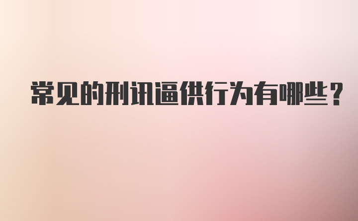 常见的刑讯逼供行为有哪些？