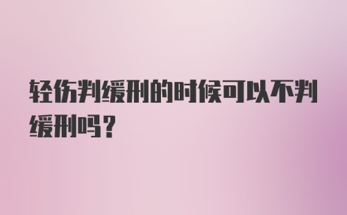 轻伤判缓刑的时候可以不判缓刑吗？