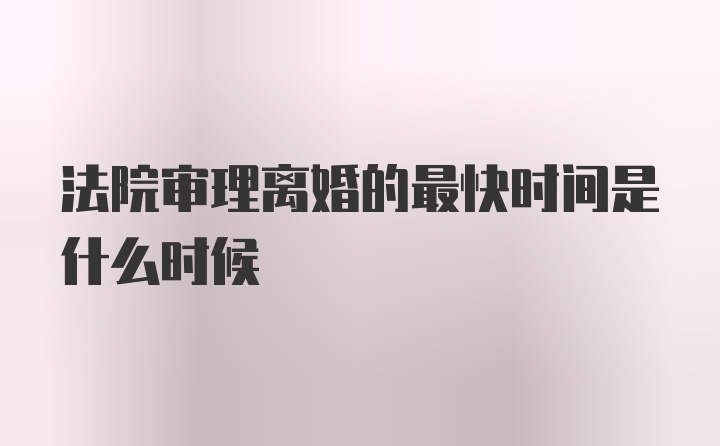 法院审理离婚的最快时间是什么时候