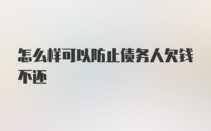 怎么样可以防止债务人欠钱不还