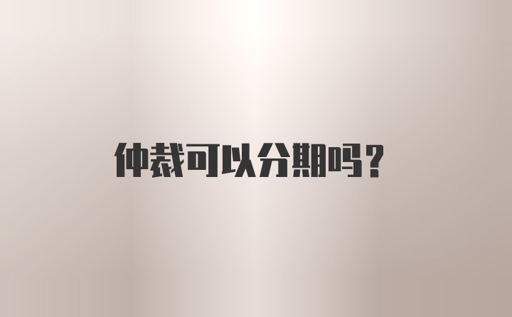 仲裁可以分期吗？