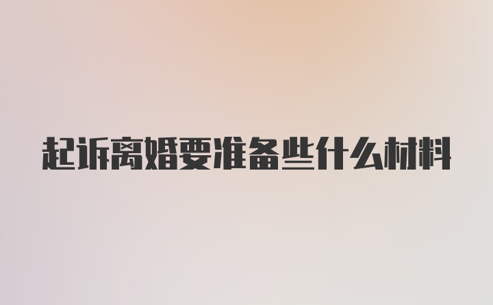 起诉离婚要准备些什么材料